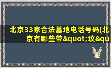 北京33家合法墓地电话号码(北京有哪些带"坟"字的地名)
